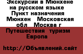 Экскурсии в Мюнхене на русском языке  › Пункт назначения ­ Мюнхен - Московская обл., Москва г. Путешествия, туризм » Европа   